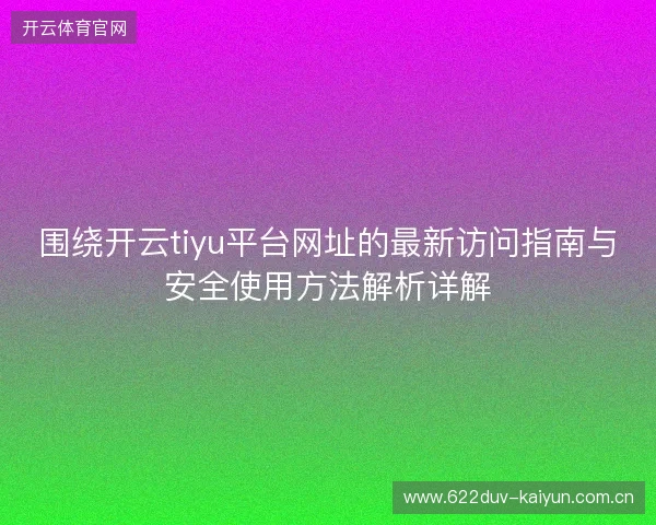 围绕开云tiyu平台网址的最新访问指南与安全使用方法解析详解