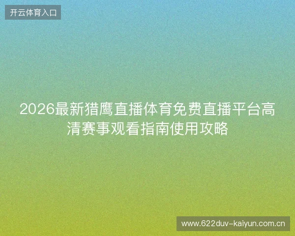 2026最新猎鹰直播体育免费直播平台高清赛事观看指南使用攻略