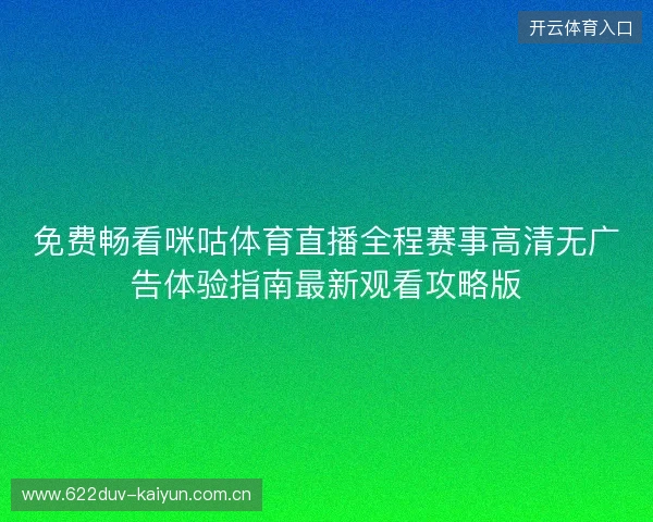 免费畅看咪咕体育直播全程赛事高清无广告体验指南最新观看攻略版