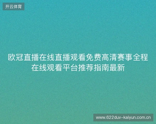 欧冠直播在线直播观看免费高清赛事全程在线观看平台推荐指南最新