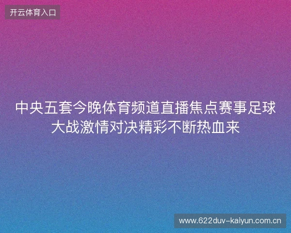 中央五套今晚体育频道直播焦点赛事足球大战激情对决精彩不断热血来