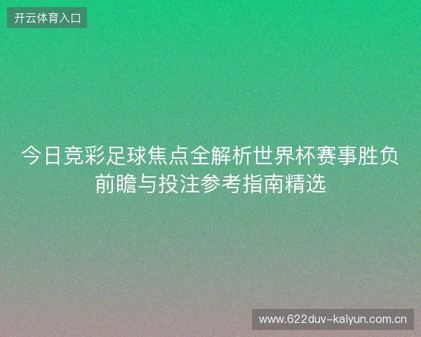 今日竞彩足球焦点全解析世界杯赛事胜负前瞻与投注参考指南精选