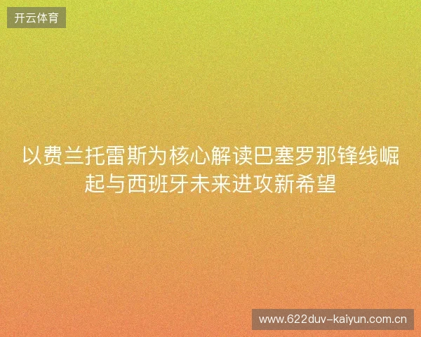 以费兰托雷斯为核心解读巴塞罗那锋线崛起与西班牙未来进攻新希望
