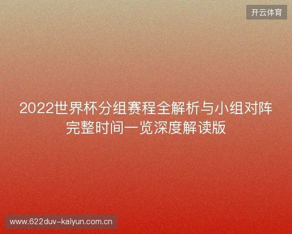 2022世界杯分组赛程全解析与小组对阵完整时间一览深度解读版