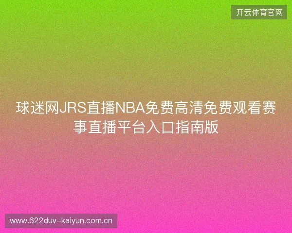 球迷网JRS直播NBA免费高清免费观看赛事直播平台入口指南版