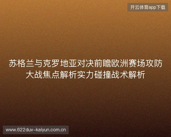 苏格兰与克罗地亚对决前瞻欧洲赛场攻防大战焦点解析实力碰撞战术解析