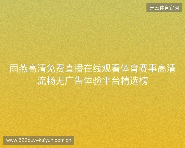 雨燕高清免费直播在线观看体育赛事高清流畅无广告体验平台精选榜 雨燕高清免费直播在线观看体育赛事高清流畅无广告体验平台精选榜