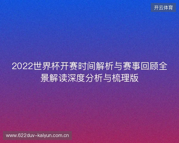 2022世界杯开赛时间解析与赛事回顾全景解读深度分析与梳理版