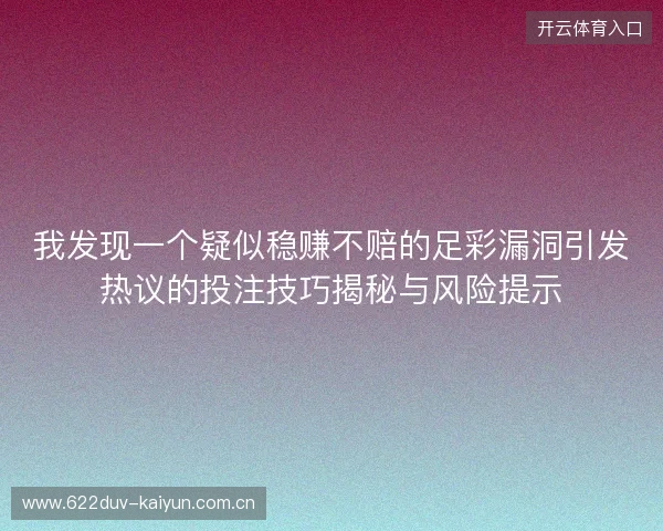 我发现一个疑似稳赚不赔的足彩漏洞引发热议的投注技巧揭秘与风险提示 我发现一个疑似稳赚不赔的足彩漏洞引发热议的投注技巧揭秘与风险提示