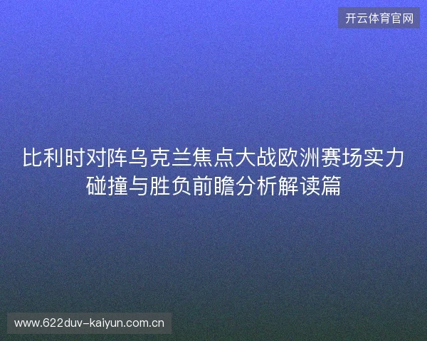 比利时对阵乌克兰焦点大战欧洲赛场实力碰撞与胜负前瞻分析解读篇