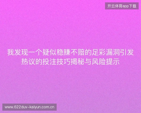 我发现一个疑似稳赚不赔的足彩漏洞引发热议的投注技巧揭秘与风险提示 我发现一个疑似稳赚不赔的足彩漏洞引发热议的投注技巧揭秘与风险提示
