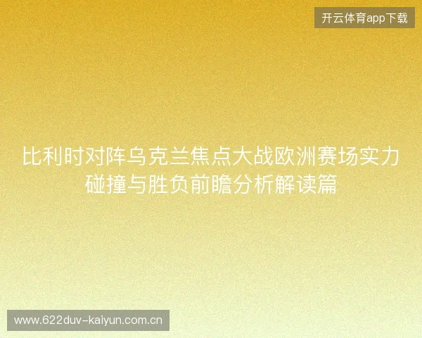 比利时对阵乌克兰焦点大战欧洲赛场实力碰撞与胜负前瞻分析解读篇 比利时对阵乌克兰焦点大战欧洲赛场实力碰撞与胜负前瞻分析解读篇