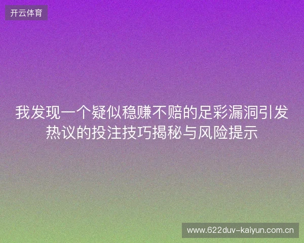 我发现一个疑似稳赚不赔的足彩漏洞引发热议的投注技巧揭秘与风险提示