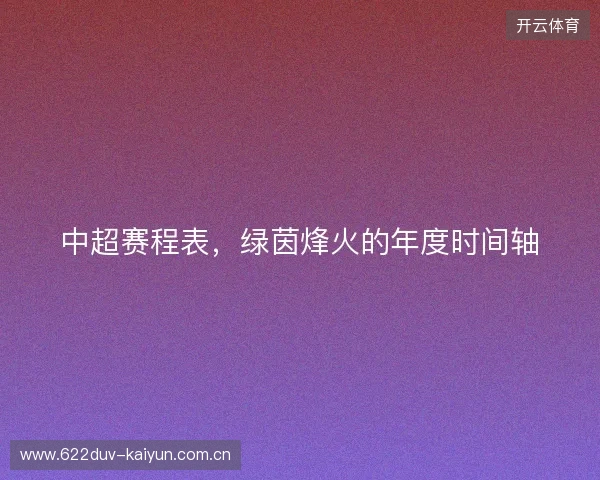 中超赛程表，绿茵烽火的年度时间轴