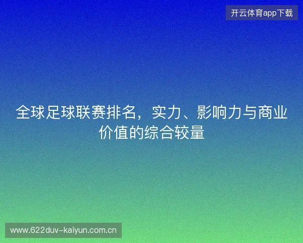 全球足球联赛排名，实力、影响力与商业价值的综合较量