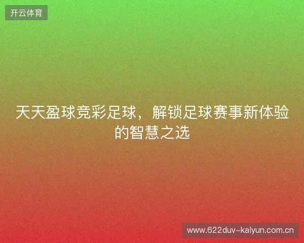天天盈球竞彩足球，解锁足球赛事新体验的智慧之选
