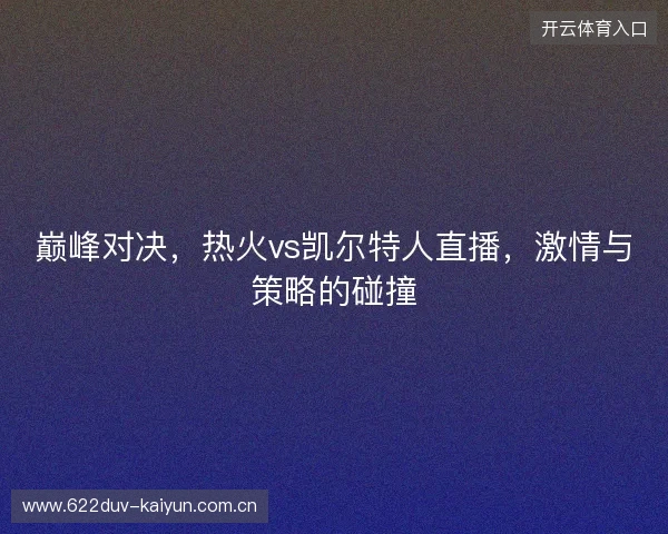 巅峰对决，热火vs凯尔特人直播，激情与策略的碰撞